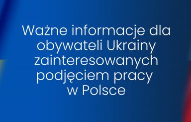 Ważne informacje dla obywateli Ukrainy zainteresowanych podjęciem pracy w Polsce